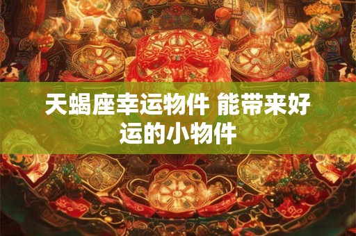 天蝎座幸运物件 能带来好运的小物件 天蝎座幸运物件 能带来好运的小物件