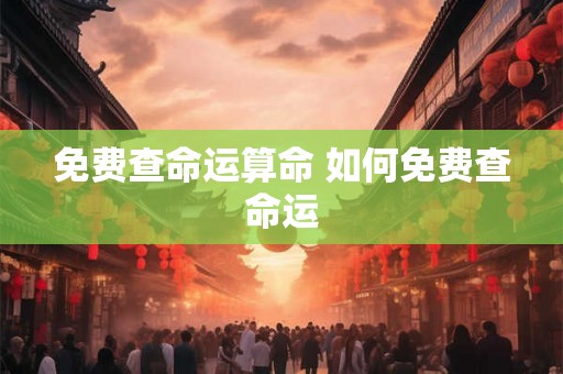 免费查命运算命 如何免费查命运 免费查命运算命 如何免费查命运