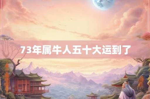 73年属牛人五十大运到了 73年属牛人五十大运到了