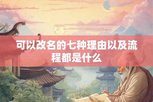可以改名的七种理由以及流程都是什么 可以改名的七种理由以及流程都是什么