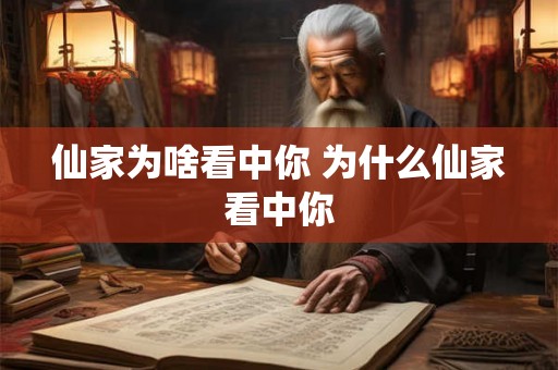 仙家为啥看中你 为什么仙家看中你 仙家为啥看中你 为什么仙家看中你