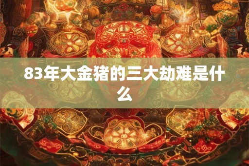 83年大金猪的三大劫难是什么