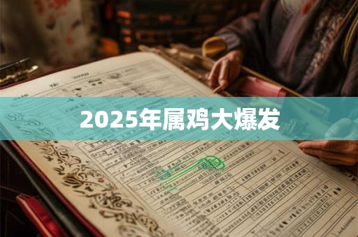 2025年属鸡大爆发 2025年属鸡大爆发
