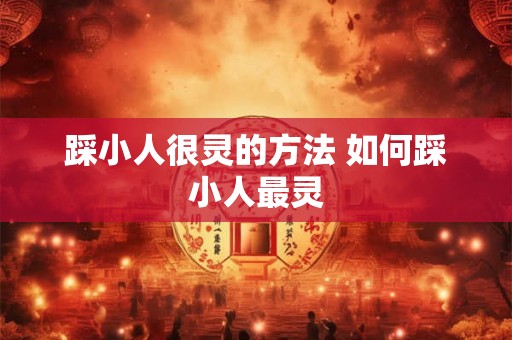 踩小人很灵的方法 如何踩小人最灵 踩小人很灵的方法 如何踩小人最灵