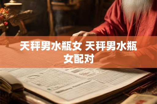 天秤男水瓶女 天秤男水瓶女配对 天秤男水瓶女 天秤男水瓶女配对