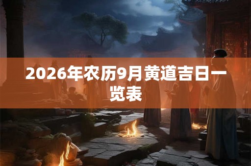 2026年农历9月黄道吉日一览表 2026年农历9月黄道吉日一览表