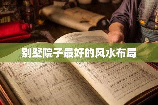 别墅院子最好的风水布局 别墅院子最好的风水布局