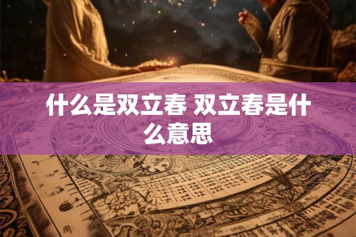 什么是双立春 双立春是什么意思 什么是双立春 双立春是什么意思