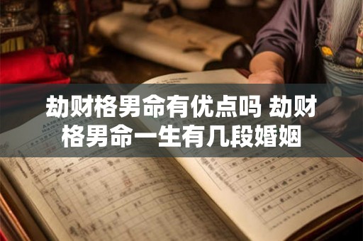 劫财格男命有优点吗 劫财格男命一生有几段婚姻 劫财格男命有优点吗 劫财格男命一生有几段婚姻