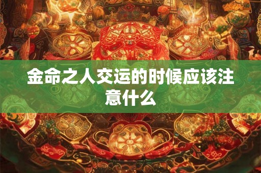 金命之人交运的时候应该注意什么