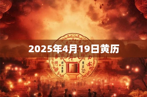 2025年4月19日黄历 2025年4月19日黄历