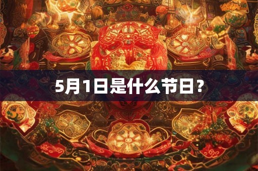 5月1日是什么节日? 5月1日是什么节日?