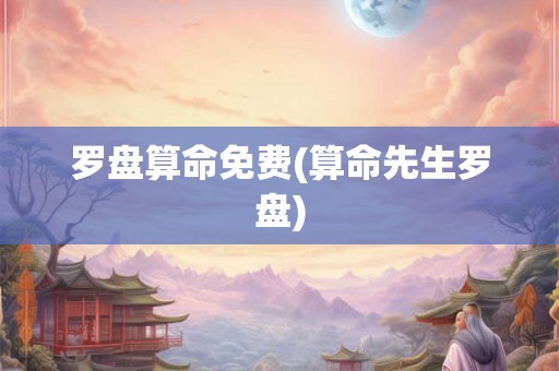 罗盘算命免费(算命先生罗盘) 罗盘算命免费(算命先生罗盘)