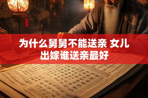 为什么舅舅不能送亲 女儿出嫁谁送亲最好 为什么舅舅不能送亲 女儿出嫁谁送亲最好