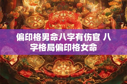 偏印格男命八字有伤官 八字格局偏印格女命 偏印格男命八字有伤官 八字格局偏印格女命