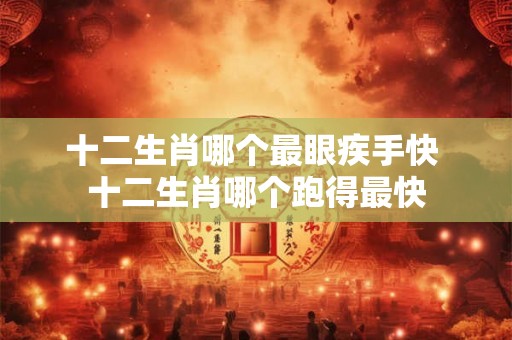 十二生肖哪个最眼疾手快 十二生肖哪个跑得最快