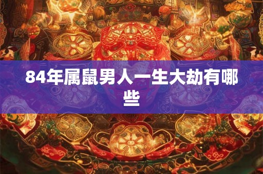 84年属鼠男人一生大劫有哪些