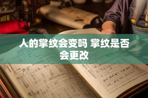 人的掌纹会变吗 掌纹是否会更改