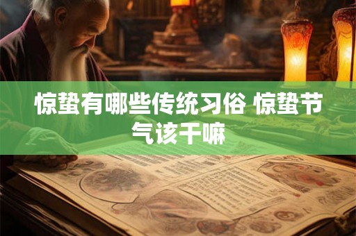 惊蛰有哪些传统习俗 惊蛰节气该干嘛