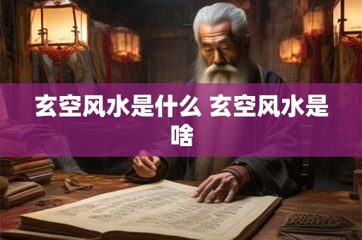玄空风水是什么 玄空风水是啥