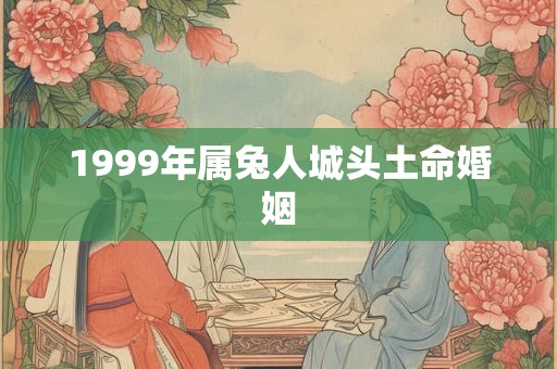 1999年属兔人城头土命婚姻