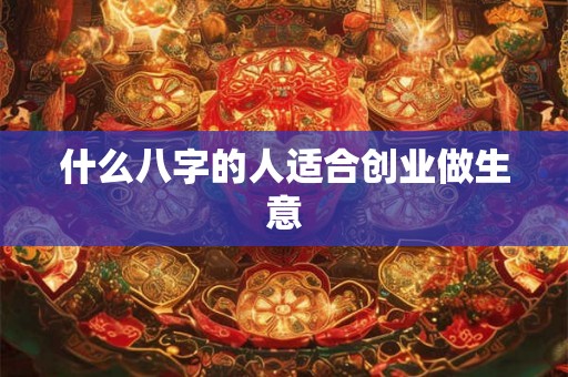 什么八字的人适合创业做生意