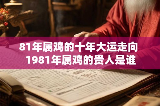 81年属鸡的十年大运走向 1981年属鸡的贵人是谁