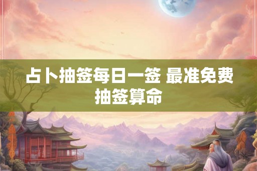 占卜抽签每日一签 最准免费抽签算命