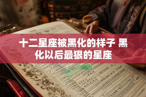 十二星座被黑化的样子 黑化以后最狠的星座