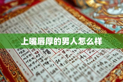 上嘴唇厚的男人怎么样 上嘴唇厚的男人怎么样