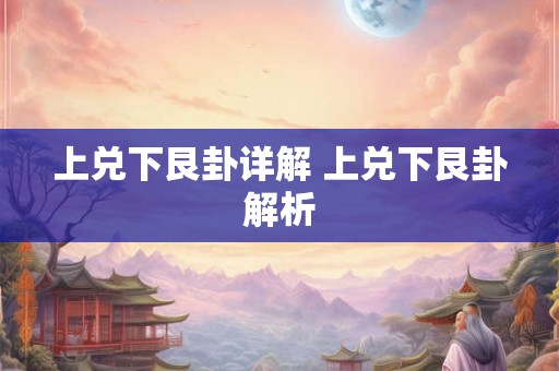 上兑下艮卦详解 上兑下艮卦解析 上兑下艮卦详解 上兑下艮卦解析