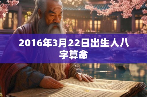 2016年3月22日出生人八字算命 2016年3月22日出生人八字算命
