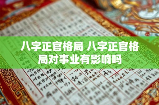 八字正官格局 八字正官格局对事业有影响吗 八字正官格局 八字正官格局对事业有影响吗