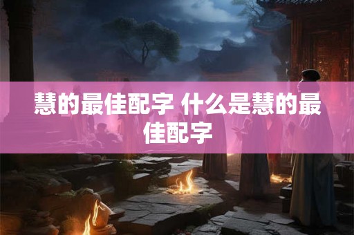 慧的最佳配字 什么是慧的最佳配字