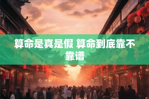 算命是真是假 算命到底靠不靠谱