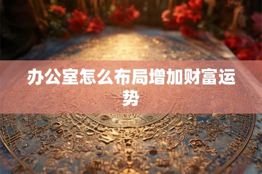 办公室怎么布局增加财富运势