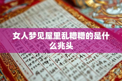 女人梦见屋里乱糟糟的是什么兆头