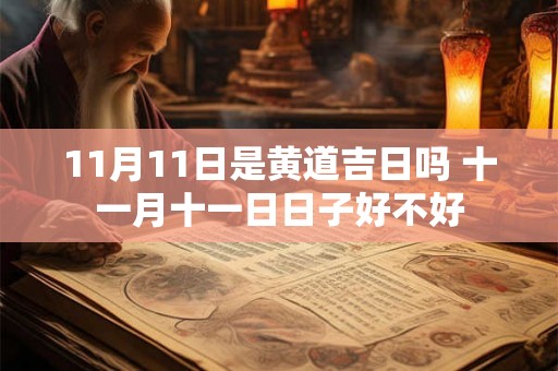 11月11日是黄道吉日吗 十一月十一日日子好不好 11月11日是黄道吉日吗 十一月十一日日子好不好