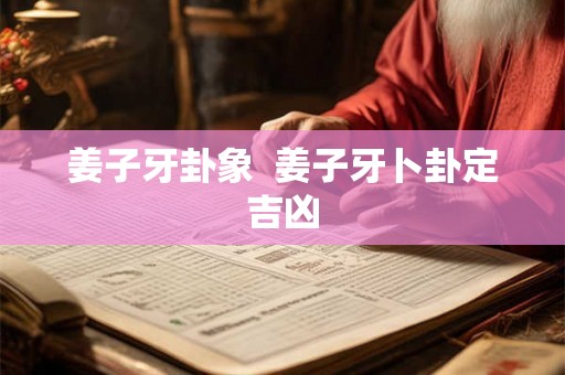 姜子牙卦象  姜子牙卜卦定吉凶