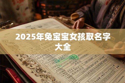 2025年兔宝宝女孩取名字大全