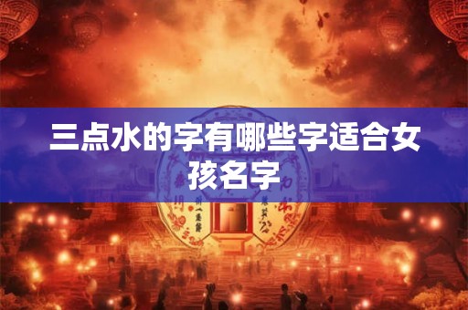三点水的字有哪些字适合女孩名字 三点水的字有哪些字适合女孩名字
