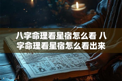 八字命理看星宿怎么看 八字命理看星宿怎么看出来 八字命理看星宿怎么看 八字命理看星宿怎么看出来