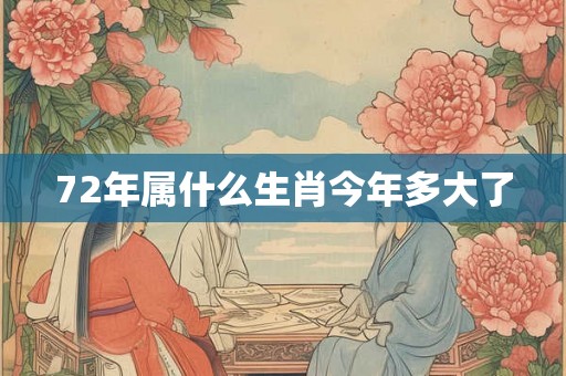 72年属什么生肖今年多大了