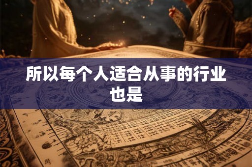 所以每个人适合从事的行业也是