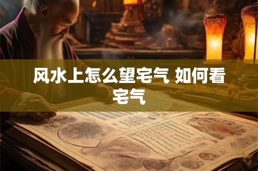 风水上怎么望宅气 如何看宅气