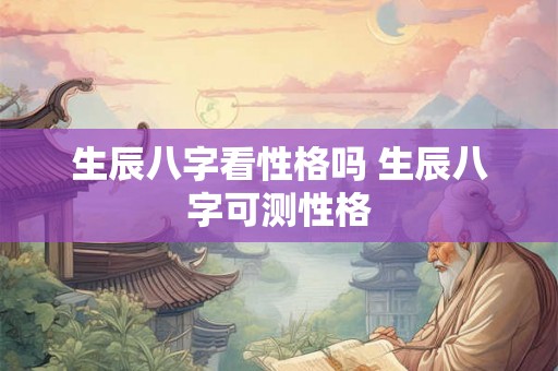 生辰八字看性格吗 生辰八字可测性格
