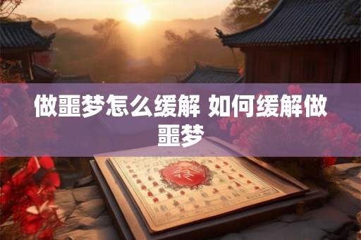 做噩梦怎么缓解 如何缓解做噩梦