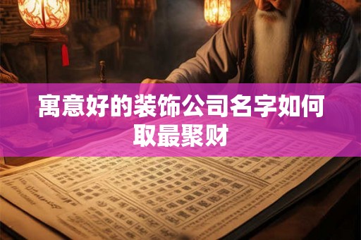 寓意好的装饰公司名字如何取最聚财