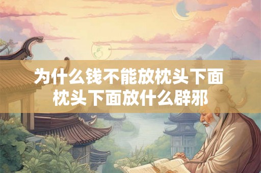 为什么钱不能放枕头下面 枕头下面放什么辟邪