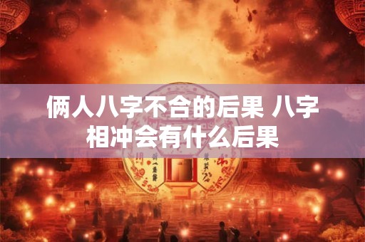 俩人八字不合的后果 八字相冲会有什么后果